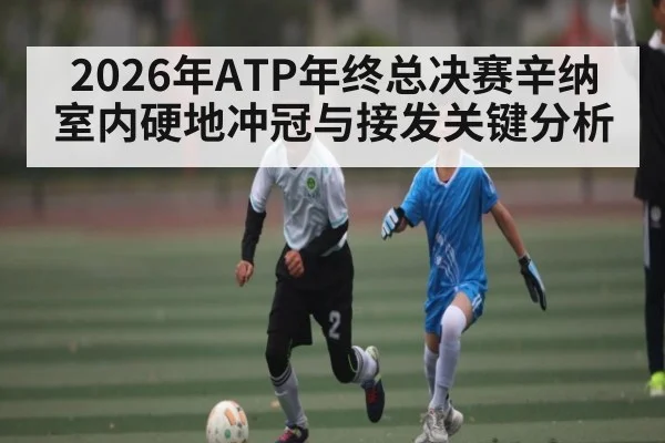 2026年ATP年终总决赛辛纳室内硬地冲冠与接发关键分析 - HTH.com